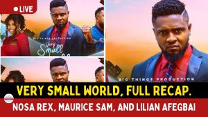 Very Small World, Full Recap -Nosa Rex, Maurice Sam, and Lilian Afegbai.