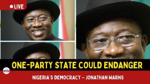 One-Party State Could Endanger Nigeria’s Democracy – Jonathan Warns