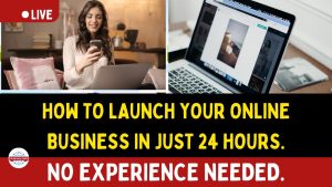 How to Launch Your Online Business in Just 24 Hour: No Experience Needed.