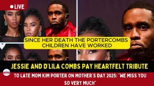 Jessie and D’Lila Combs Pay Heartfelt Tribute to Late Mom Kim Porter on Mother’s Day 2025