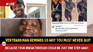 Verydarkman reminds us why you must never quit because your breakthrough could be just one stepaway