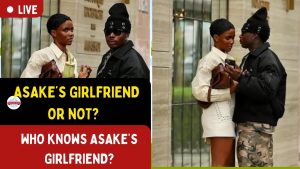 FIND OUT WHO KNOWS ASAKE’S GIRLFRIEND IS?